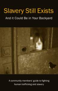 Slavery Still Exists And it Could Be in Your Backyard A community members’ guide to fighting human trafficking and slavery
