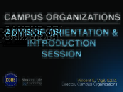 CAMPUS ORGANIZATIONS! ADVISOR ORIENTATION &! INTRODUCTION ! SESSION! Vincent E. Vigil, Ed.D.! Director, Campus Organizations