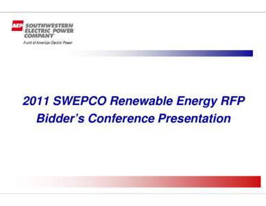 2011 SWEPCO Renewable Energy RFP Bidder’s Conference Presentation Agenda Purpose Introduction to AEP and SWEPCO