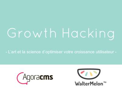 Growth Hacking - L’art et la science d’optimiser votre croissance utilisateur - Ce que nous allons voir : I. Pourquoi le Growth Hacking?