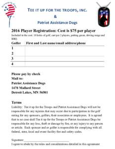 T EE IT UP FOR THE TROOPS , INC . & Patriot Assistance Dogs 2016 Player Registration: Cost is $75 per player Included in the cost: 18 holes of golf, cart per 2 players, putting green, driving range and BBQ.