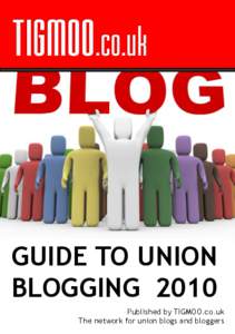 GUIDE TO UNION BLOGGING 2010 Published by TIGMOO.co.uk The network for union blogs and bloggers  What is TIGMOO?