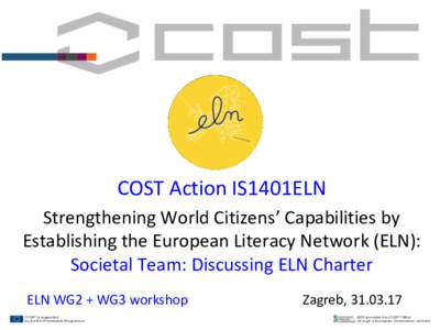 COST Action IS1401ELN Strengthening World Citizens’ Capabilities by Establishing the European Literacy Network (ELN): Societal Team: Discussing ELN Charter ELN WG2 + WG3 workshop COST is supported