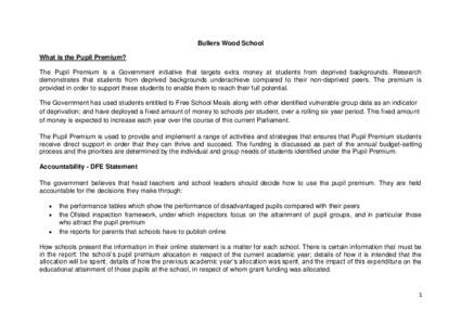 Bullers Wood School What is the Pupil Premium? The Pupil Premium is a Government initiative that targets extra money at students from deprived backgrounds. Research demonstrates that students from deprived backgrounds un