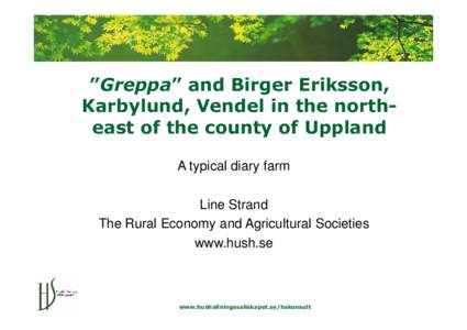 ”Greppa” and Birger Eriksson, Karbylund, Vendel in the northeast of the county of Uppland A typical diary farm Line Strand The Rural Economy and Agricultural Societies www.hush.se