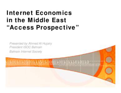 Internet Economics in the Middle East “Access Prospective” Presented by Ahmed Al Hujairy President ISOC Bahrain Bahrain Internet Society