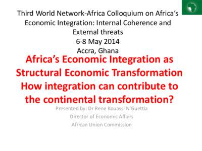 Third World Network-Africa Colloquium on Africa’s Economic Integration: Internal Coherence and External threats 6-8 May 2014 Accra, Ghana