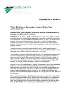 FOR IMMEDIATE RELEASE  Valent BioSciences Corporation Acquires Mycorrhizal Applications, Inc. Industry leader adds innovative technology platform to further expand its rapidly growing biorational business