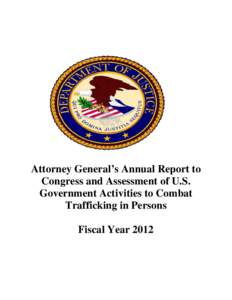 Attorney General’s Annual Report to Congress and Assessment of U.S. Government Activities to Combat Trafficking in Persons for Fiscal Year 2012