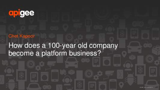 Chet Kapoor  How does a 100-year old company become a platform business?  CC-BY_SA Apigee 2015.