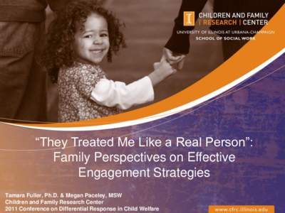 “They Treated Me Like a Real Person”: Family Perspectives on Effective Engagement Strategies Tamara Fuller, Ph.D. & Megan Paceley, MSW Children and Family Research Center 2011 Conference on Differential Response in C