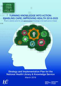 TURNING KNOWLEDGE INTO ACTION: ENABLING CARE; IMPROVING HEALTHA call to collective action for users and providers of knowledge in the health service in Ireland Strategy and Implementation Plan for the National