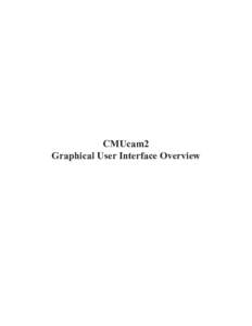 CMUcam2 Graphical User Interface Overview Introduction This guide provides a brief overview of the CMUcam2 Graphical User Interface (GUI). The CMUcam2 GUI is a java program designed to allow