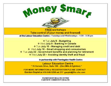 FREE workshops Take control of your money and finance$ at the Labour Education Centre – Tuesdays and Wednesdays – 1:30 – 3:30 pm  Tue July 8 - Budgeting  Wed July 9 - Banking in Canada