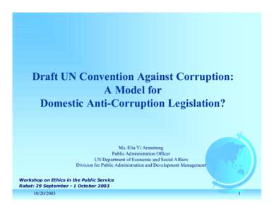 Draft UN Convention Against Corruption: A Model for Domestic Anti-Corruption Legislation? Ms. Elia Yi Armstrong Public Administration Officer