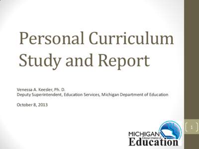 Personal Curriculum Study and Report Venessa A. Keesler, Ph. D. Deputy Superintendent, Education Services, Michigan Department of Education October 8, 2013