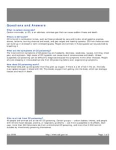 Questions and Answers What is carbon monoxide? Carbon monoxide, or CO, is an odorless, colorless gas that can cause sudden illness and death. Where is CO found? CO is found in combustion fumes, such as those produced by 