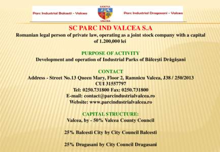 SC PARC IND VALCEA S.A Romanian legal person of private law, operating as a joint stock company with a capital of 1.200,000 lei PURPOSE OF ACTIVITY Development and operation of Industrial Parks of Bălceşti Drăgăşani