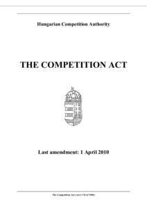 Hungarian Competition Authority  THE COMPETITION ACT Last amendment: 1 April 2010