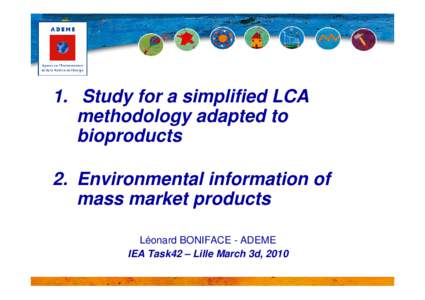 1. Study for a simplified LCA methodology adapted to bioproducts 2. Environmental information of mass market products Léonard BONIFACE - ADEME