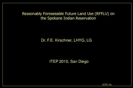 Reasonably Foreseeable Future Land Use (RFFLU) on the Spokane Indian Reservation Dr. F.E. Kirschner, LHYG, LG  ITEP 2010, San Diego