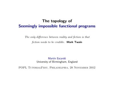 The topology of Seemingly impossible functional programs The only difference between reality and fiction is that fiction needs to be credible. Mark Twain  Mart´ın Escard´