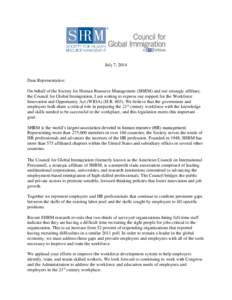July 7, 2014  Dear Representative: On behalf of the Society for Human Resource Management (SHRM) and our strategic affiliate, the Council for Global Immigration, I am writing to express our support for the Workforce Inno