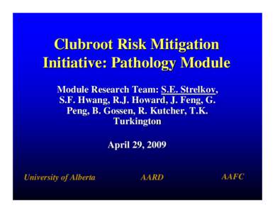 Clubroot Risk Mitigation Initiative: Pathology Module Module Research Team: S.E. Strelkov, S.F. Hwang, R.J. Howard, J. Feng, G. Peng, B. Gossen, R. Kutcher, T.K. Turkington