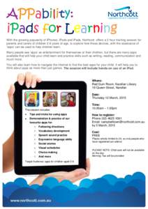 APPability: iPads for Learning With the growing popularity of iPhones, iPods and iPads, Northcott offers a 3 hour training session for parents and carers of children 2-8 years of age, to explore how these devices, with t