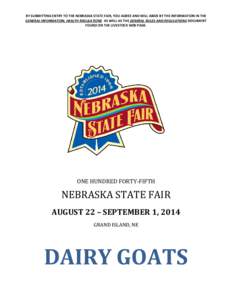 BY SUBMITTING ENTRY TO THE NEBRASKA STATE FAIR, YOU AGREE AND WILL ABIDE BY THE INFORMATION IN THE GENERAL INFORMATION, HEALTH REGULATIONS AS WELL AS THE GENERAL RULES AND REGULATIONS DOCUMENT FOUND ON THE LIVESTOCK WEB 