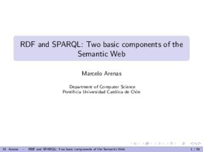 RDF and SPARQL: Two basic components of the Semantic Web Marcelo Arenas Department of Computer Science Pontificia Universidad Cat´ olica de Chile