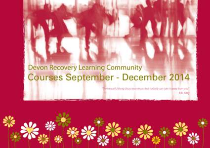 Courses September - December 2014 “The beautiful thing about learning is that nobody can take it away from you.” B.B. King Welcome to the Recovery Learning Community