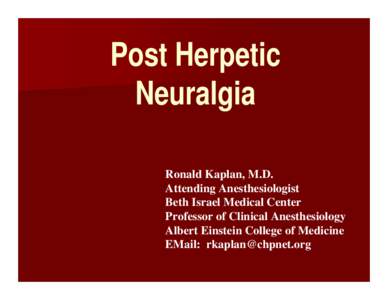 Post Herpetic Neuralgia Ronald Kaplan, M.D. Attending Anesthesiologist Beth Israel Medical Center Professor of Clinical Anesthesiology