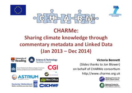 CHARMe:	
    Sharing	
  climate	
  knowledge	
  through	
   commentary	
  metadata	
  and	
  Linked	
  Data	
   (Jan	
  2013	
  –	
  Dec	
  2014)	
   Victoria	
  BenneG	
  