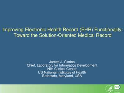 Improving Electronic Health Record (EHR) Functionality: Toward the Solution-Oriented Medical Record James J. Cimino Chief, Laboratory for Informatics Development NIH Clinical Center