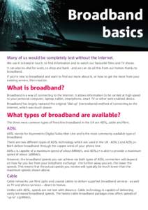 Broadband basics Many of us would be completely lost without the internet. We use it to keep in touch, to find information and to watch our favourite films and TV shows. It can also be vital for work, to shop and bank - 