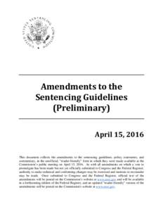 Amendments to the Sentencing Guidelines (Preliminary) April 15, 2016 This document collects the amendments to the sentencing guidelines, policy statements, and commentary, in the unofficial, “reader-friendly” form in