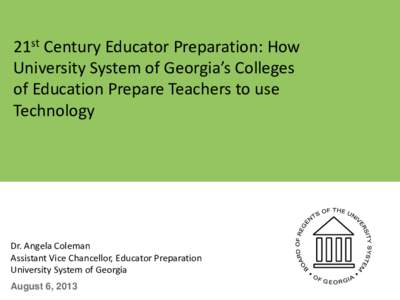 21st Century Educator Preparation: How University System of Georgia’s Colleges of Education Prepare Teachers to use Technology  Dr. Angela Coleman