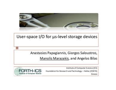 User-space I/O for μs-level storage devices  Anastasios Papagiannis, Giorgos Saloustros, Manolis Marazakis, and Angelos Bilas Institute of Computer Science (ICS) Foundation for Research and Technology – Hellas (FORTH)