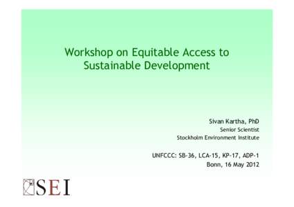 Workshop on Equitable Access to Sustainable Development Sivan Kartha, PhD Senior Scientist Stockholm Environment Institute