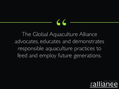 “  The Global Aquaculture Alliance advocates, educates and demonstrates responsible aquaculture practices to feed and employ future generations.