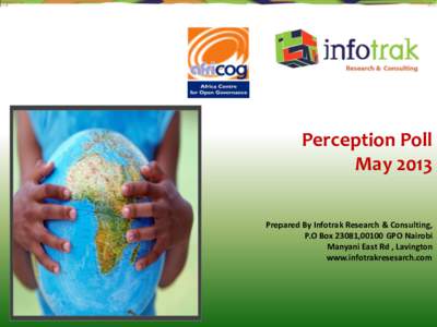 Perception Poll May 2013 Prepared By Infotrak Research & Consulting, P.O Box 23081,00100 GPO Nairobi Manyani East Rd , Lavington www.infotrakresesarch.com