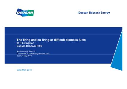 The firing and co-firing of difficult biomass fuels W R Livingston Doosan Babcock R&D IEA Bioenergy Task 32 Combustion of challenging g g biomass fuels