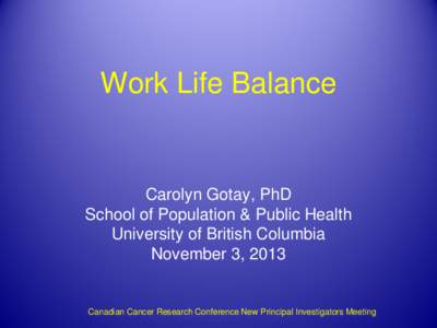 Work Life Balance  Carolyn Gotay, PhD School of Population & Public Health University of British Columbia November 3, 2013