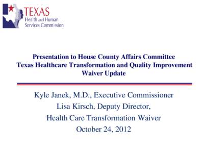 Presentation to House County Affairs Committee Texas Healthcare Transformation and Quality Improvement Waiver Update Kyle Janek, M.D., Executive Commissioner Lisa Kirsch, Deputy Director,