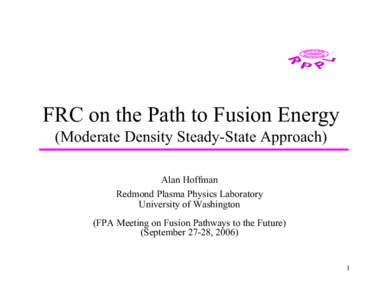 FRC on the Path to Fusion Energy (Moderate Density Steady-State Approach) Alan Hoffman Redmond Plasma Physics Laboratory University of Washington (FPA Meeting on Fusion Pathways to the Future)