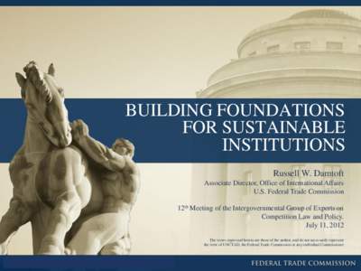 BUILDING FOUNDATIONS FOR SUSTAINABLE INSTITUTIONS Russell W. Damtoft Associate Director, Office of International Affairs U.S. Federal Trade Commission