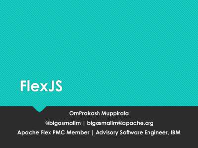 FlexJS OmPrakash Muppirala @bigosmallm | [removed] Apache Flex PMC Member | Advisory Software Engineer, IBM  Who am I?