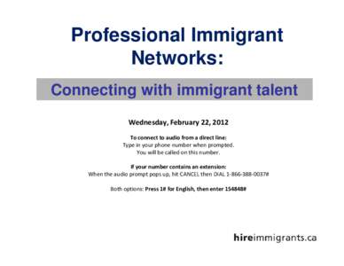 Professional Immigrant Networks: Connecting with immigrant talent Wednesday, February 22, 2012 To connect to audio from a direct line: Type in your phone number when prompted.