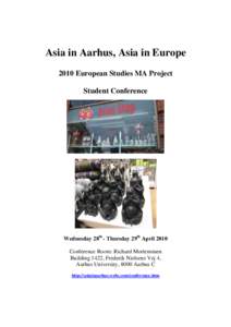 Asia in Aarhus, Asia in Europe 2010 European Studies MA Project Student Conference Wednesday 28th - Thursday 29th April 2010 Conference Room: Richard Mortenstuen